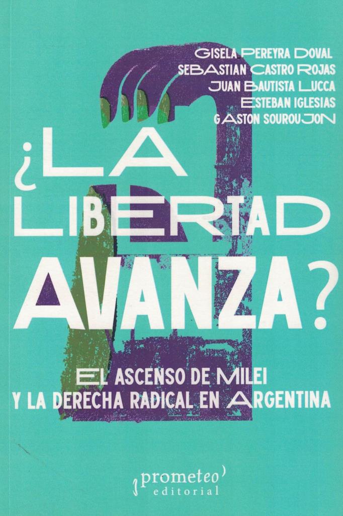 LIBERTAD AVANZA, LA- EL ASCENSO DE MILEI Y LA DERECHA RADICAL EN ARGENTINA